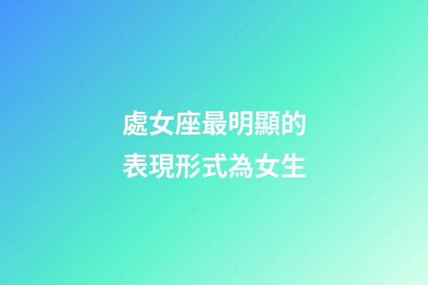 處女座最明顯的表現形式為女生-第1張-星座運勢-玄機派