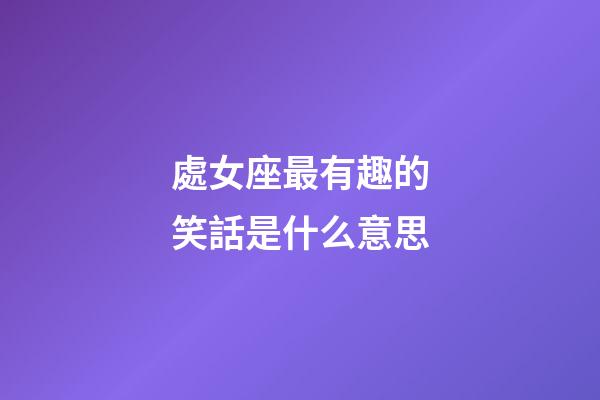 處女座最有趣的笑話是什么意思-第1張-星座運勢-玄機派