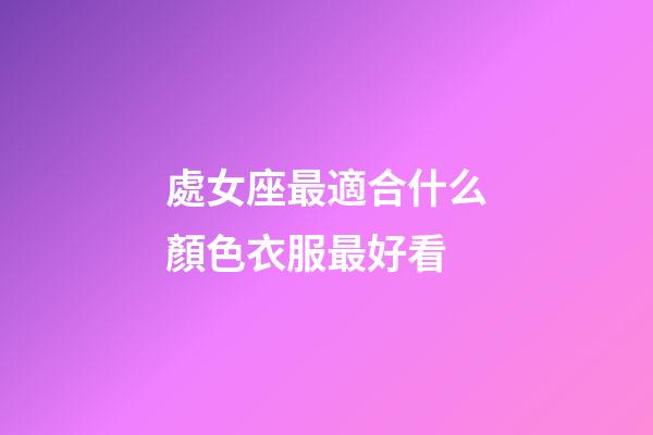 處女座最適合什么顏色衣服最好看-第1張-星座運(yùn)勢(shì)-玄機(jī)派