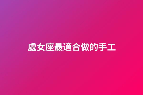 處女座最適合做的手工-第1張-星座運(yùn)勢-玄機(jī)派