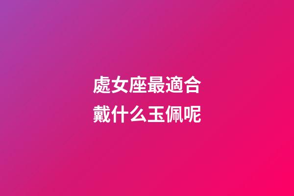 處女座最適合戴什么玉佩呢-第1張-星座運(yùn)勢(shì)-玄機(jī)派