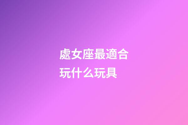 處女座最適合玩什么玩具
