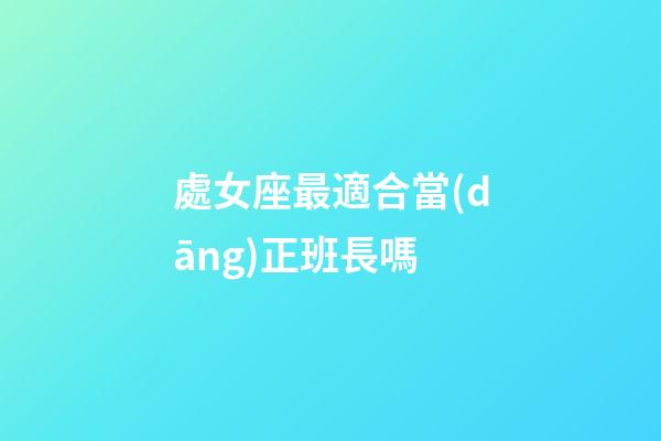 處女座最適合當(dāng)正班長嗎-第1張-星座運(yùn)勢-玄機(jī)派
