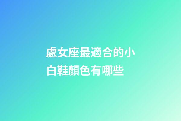 處女座最適合的小白鞋顏色有哪些-第1張-星座運勢-玄機派