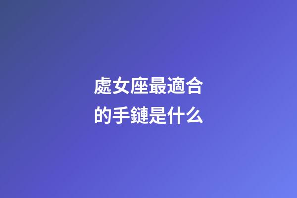 處女座最適合的手鏈是什么-第1張-星座運勢-玄機派
