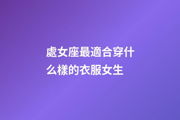處女座最適合穿什么樣的衣服女生-第1張-星座運勢-玄機派