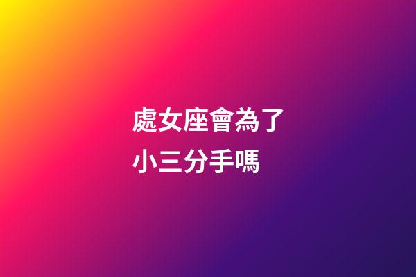 處女座會為了小三分手嗎-第1張-星座運勢-玄機派