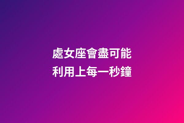 處女座會盡可能利用上每一秒鐘-第1張-星座運勢-玄機派