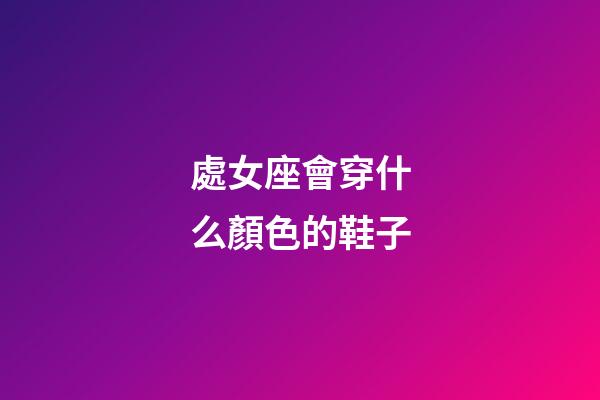 處女座會穿什么顏色的鞋子-第1張-星座運勢-玄機派