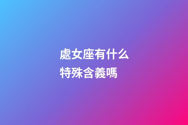 處女座有什么特殊含義嗎-第1張-星座運勢-玄機派