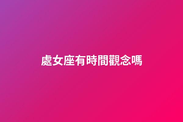 處女座有時間觀念嗎-第1張-星座運勢-玄機派