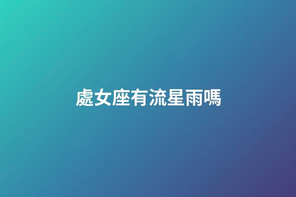 處女座有流星雨嗎-第1張-星座運(yùn)勢-玄機(jī)派