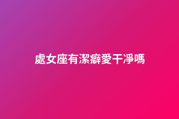 處女座有潔癖愛干凈嗎-第1張-星座運勢-玄機派