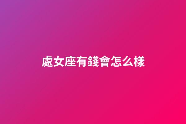 處女座有錢會怎么樣-第1張-星座運勢-玄機派