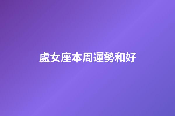 處女座本周運勢和好-第1張-星座運勢-玄機派