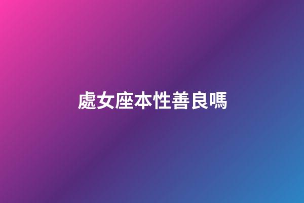 處女座本性善良嗎-第1張-星座運勢-玄機派