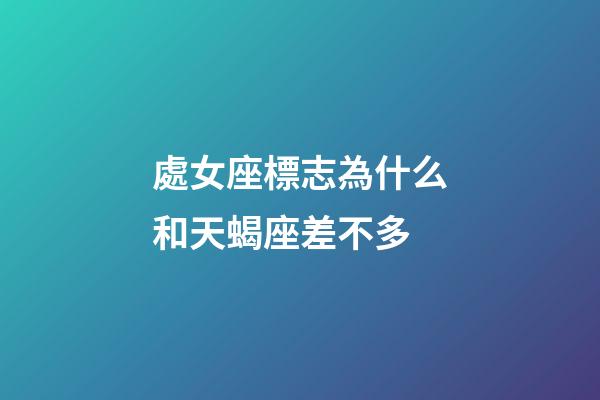 處女座標志為什么和天蝎座差不多-第1張-星座運勢-玄機派