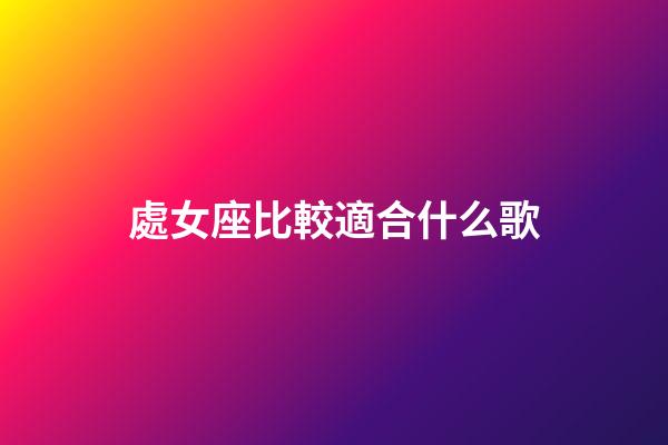 處女座比較適合什么歌-第1張-星座運勢-玄機派