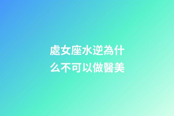 處女座水逆為什么不可以做醫美-第1張-星座運勢-玄機派