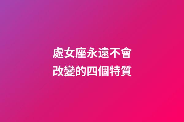 處女座永遠不會改變的四個特質-第1張-星座運勢-玄機派