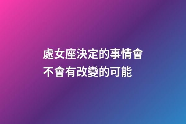 處女座決定的事情會不會有改變的可能-第1張-星座運勢-玄機派