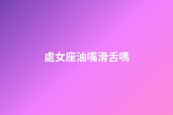 處女座油嘴滑舌嗎-第1張-星座運勢-玄機派