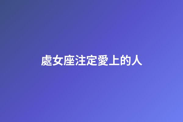 處女座注定愛上的人-第1張-星座運勢-玄機派