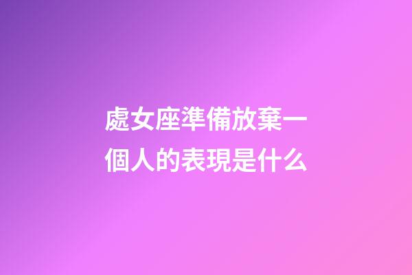 處女座準備放棄一個人的表現是什么-第1張-星座運勢-玄機派
