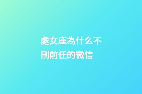 處女座為什么不刪前任的微信-第1張-星座運勢-玄機派