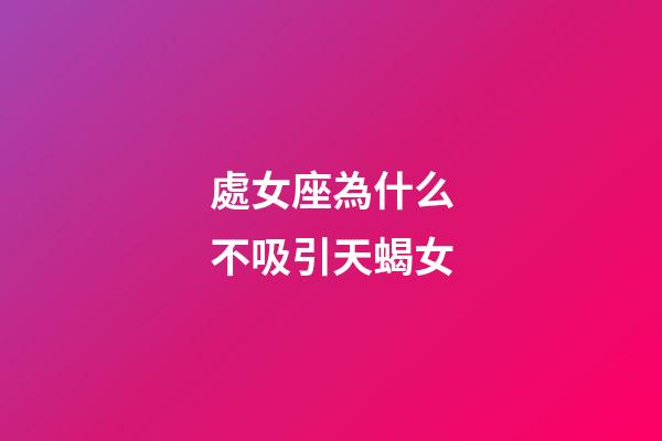 處女座為什么不吸引天蝎女-第1張-星座運勢-玄機派