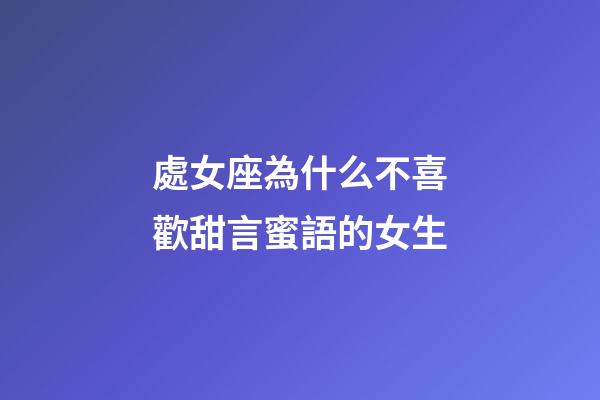處女座為什么不喜歡甜言蜜語的女生-第1張-星座運勢-玄機(jī)派