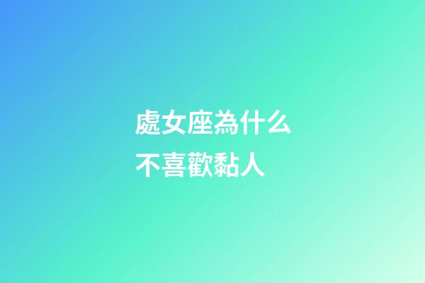 處女座為什么不喜歡黏人-第1張-星座運勢-玄機派