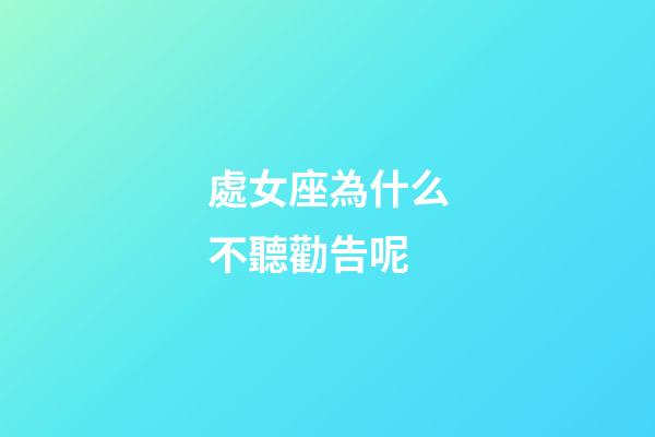 處女座為什么不聽勸告呢-第1張-星座運(yùn)勢(shì)-玄機(jī)派