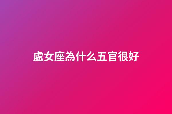 處女座為什么五官很好-第1張-星座運勢-玄機派