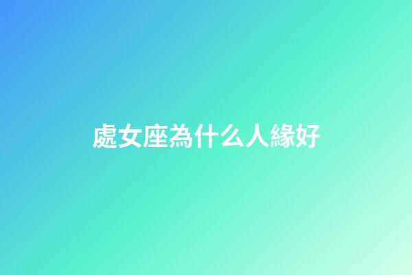 處女座為什么人緣好-第1張-星座運(yùn)勢-玄機(jī)派