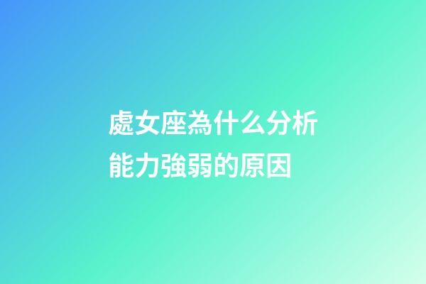 處女座為什么分析能力強弱的原因