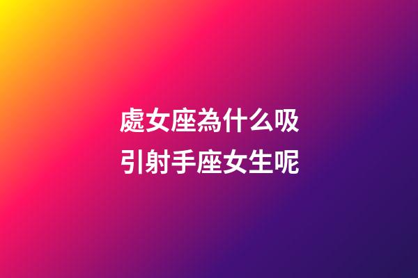 處女座為什么吸引射手座女生呢-第1張-星座運(yùn)勢(shì)-玄機(jī)派