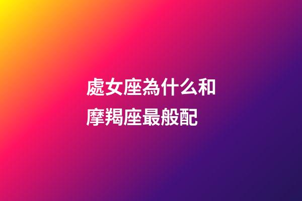 處女座為什么和摩羯座最般配-第1張-星座運勢-玄機派
