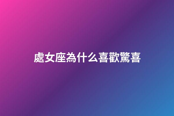 處女座為什么喜歡驚喜-第1張-星座運勢-玄機派