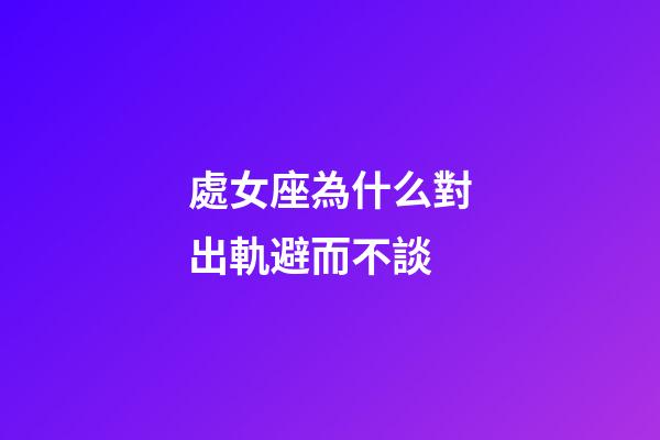 處女座為什么對出軌避而不談-第1張-星座運勢-玄機派