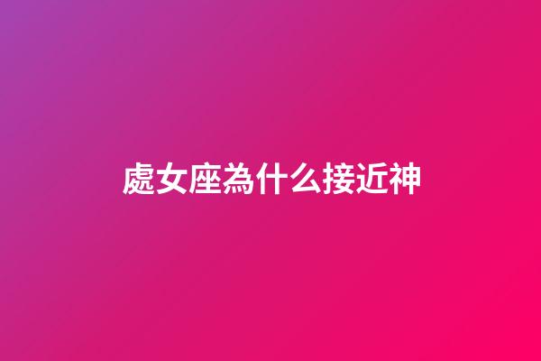 處女座為什么接近神-第1張-星座運勢-玄機派