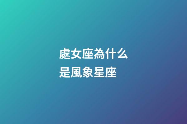 處女座為什么是風象星座-第1張-星座運勢-玄機派