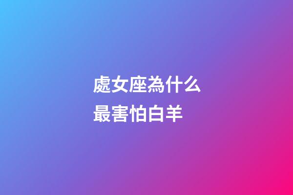 處女座為什么最害怕白羊-第1張-星座運(yùn)勢-玄機(jī)派