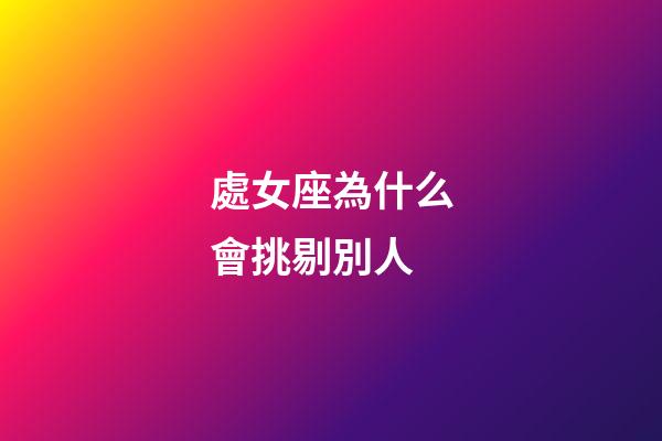處女座為什么會挑剔別人-第1張-星座運(yùn)勢-玄機(jī)派
