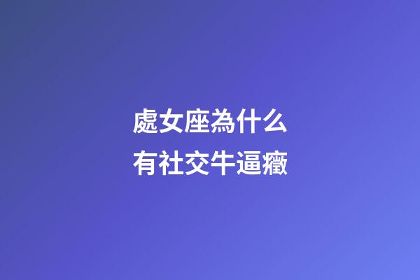 處女座為什么有社交牛逼癥-第1張-星座運勢-玄機派