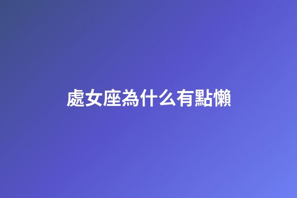 處女座為什么有點懶-第1張-星座運勢-玄機派