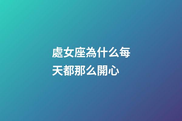 處女座為什么每天都那么開心-第1張-星座運勢-玄機派