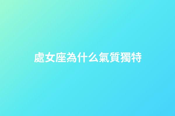 處女座為什么氣質獨特-第1張-星座運勢-玄機派