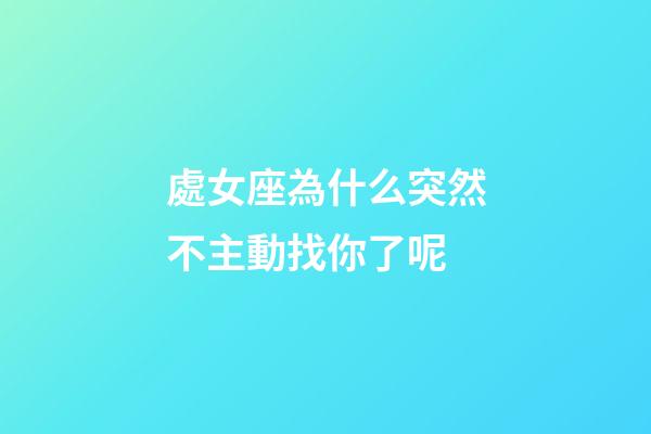 處女座為什么突然不主動找你了呢-第1張-星座運勢-玄機派