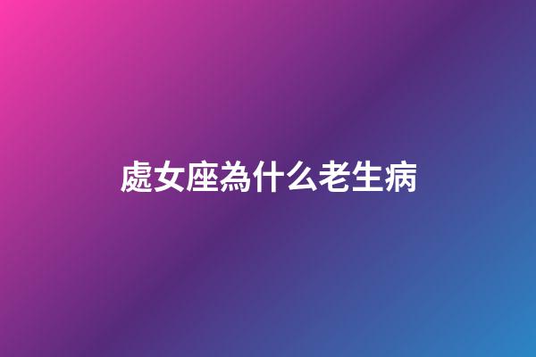 處女座為什么老生病-第1張-星座運(yùn)勢(shì)-玄機(jī)派